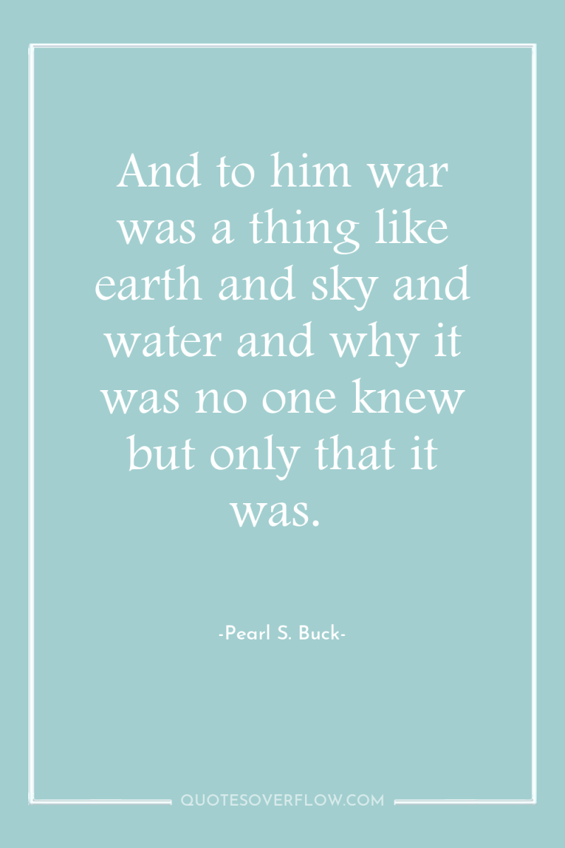 And to him war was a thing like earth and...