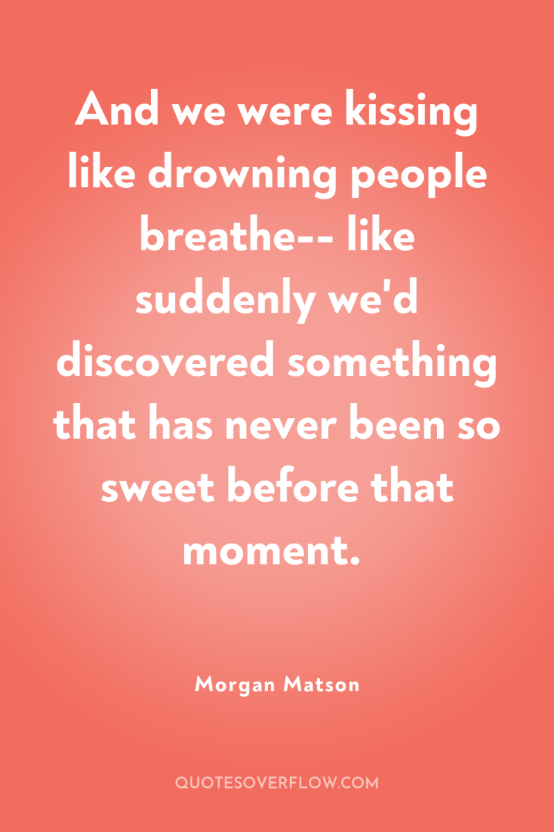 And we were kissing like drowning people breathe-- like suddenly...