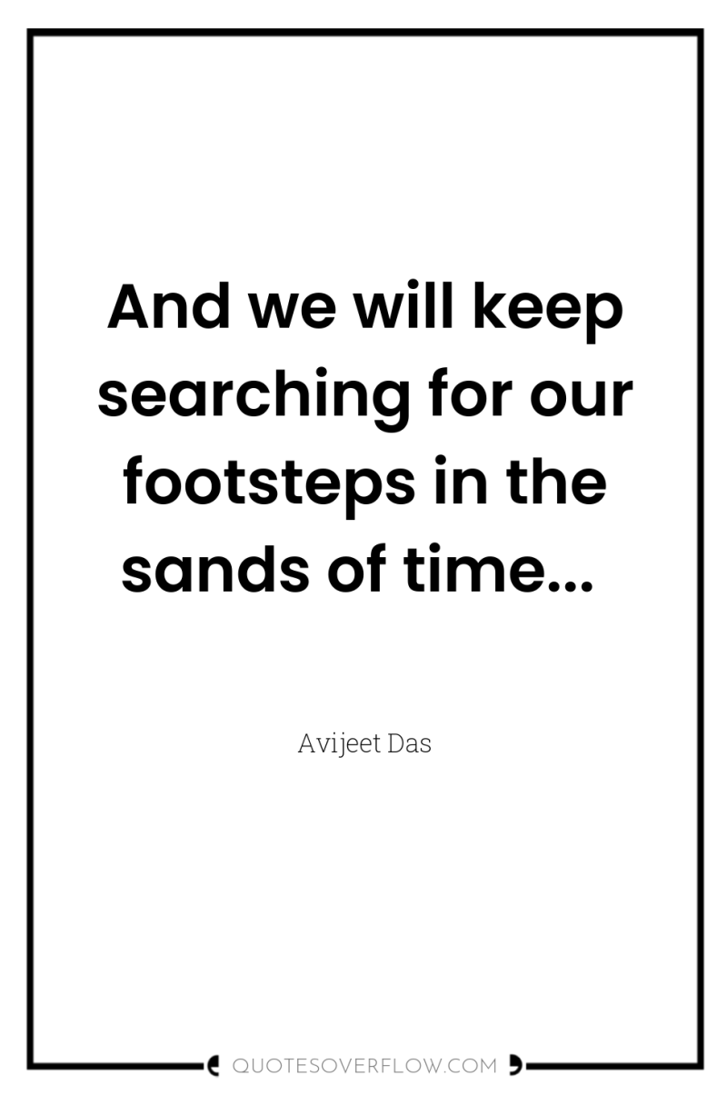 And we will keep searching for our footsteps in the...
