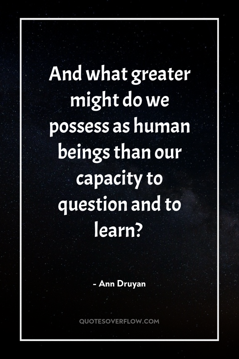 And what greater might do we possess as human beings...