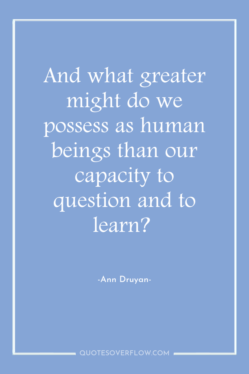And what greater might do we possess as human beings...