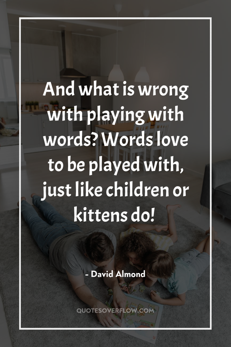 And what is wrong with playing with words? Words love...