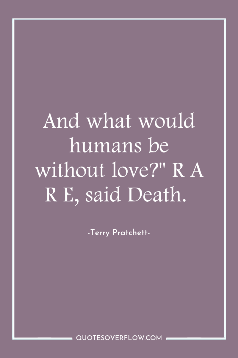 And what would humans be without love?