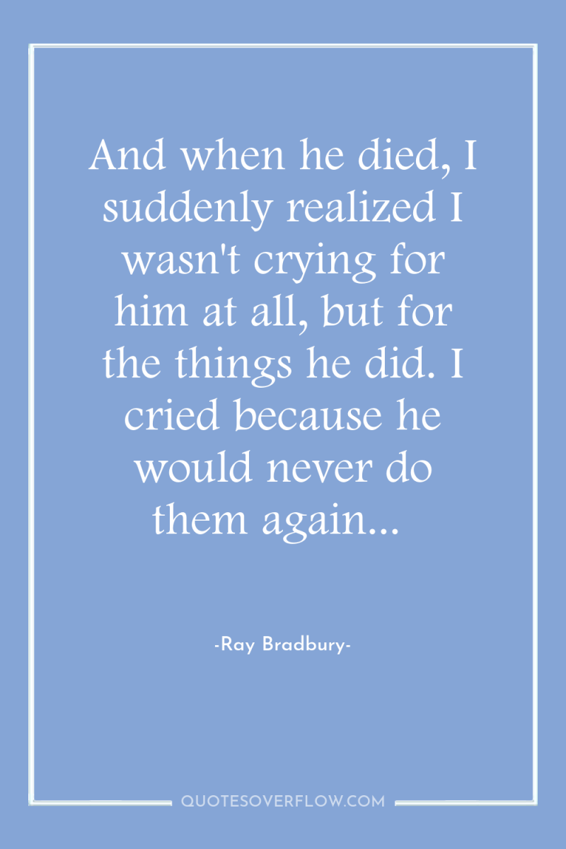 And when he died, I suddenly realized I wasn't crying...
