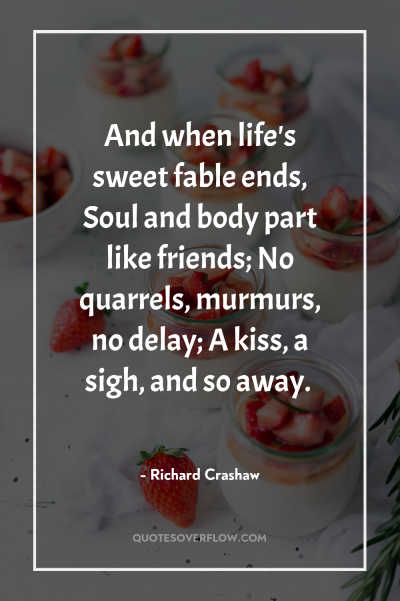 And when life's sweet fable ends, Soul and body part...