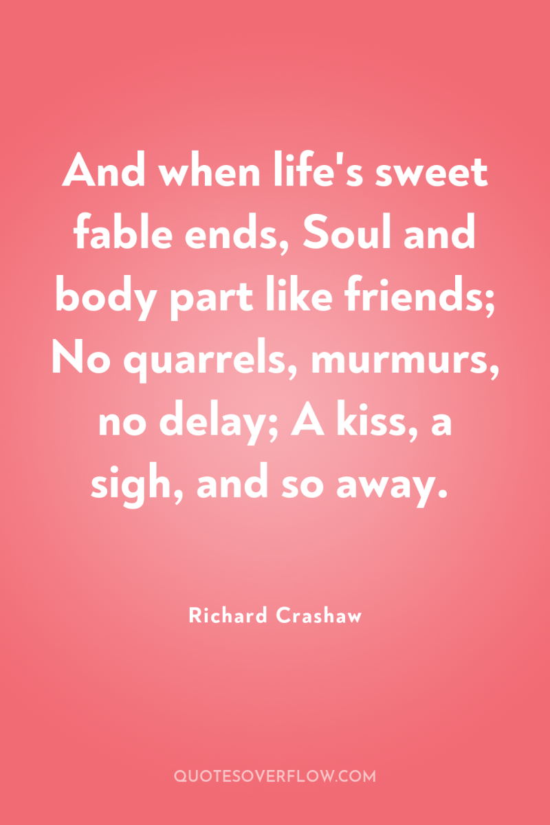 And when life's sweet fable ends, Soul and body part...