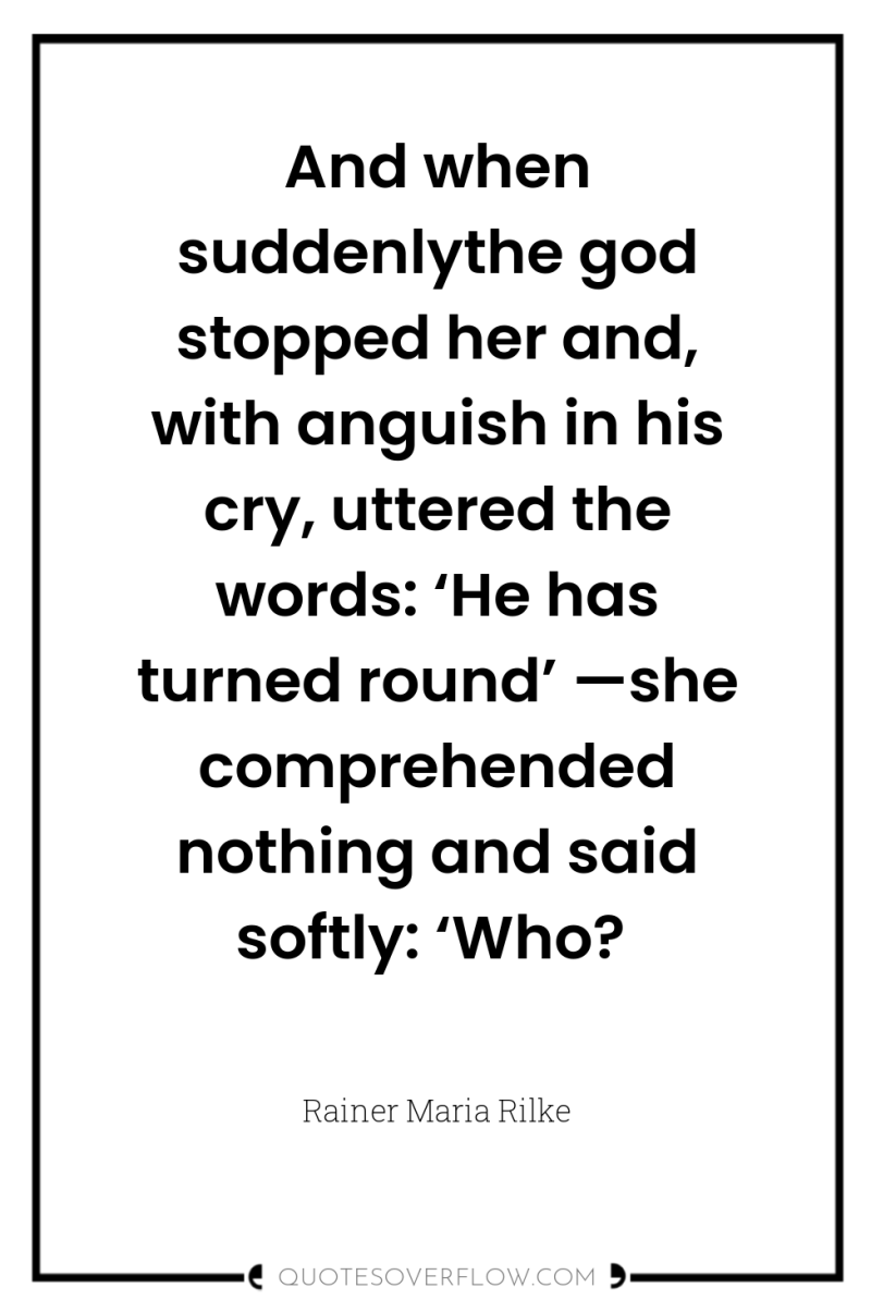 And when suddenlythe god stopped her and, with anguish in...