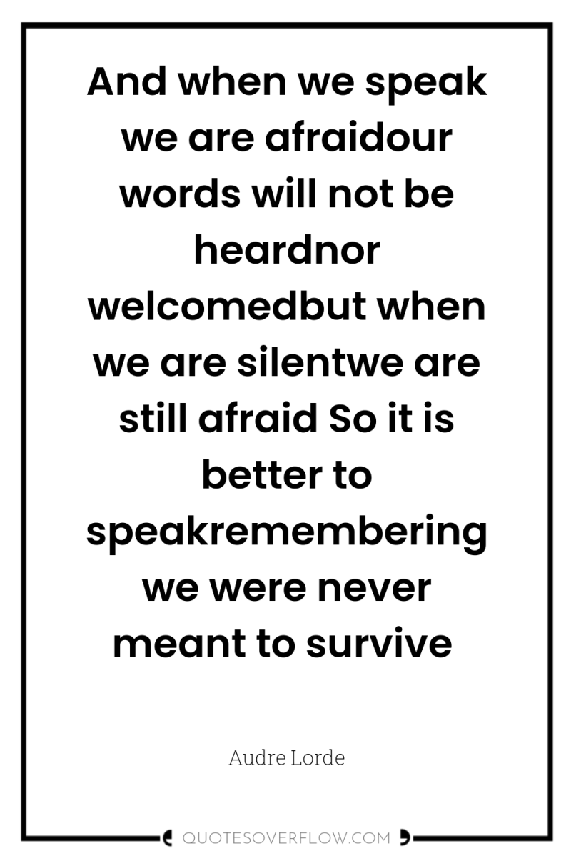 And when we speak we are afraidour words will not...
