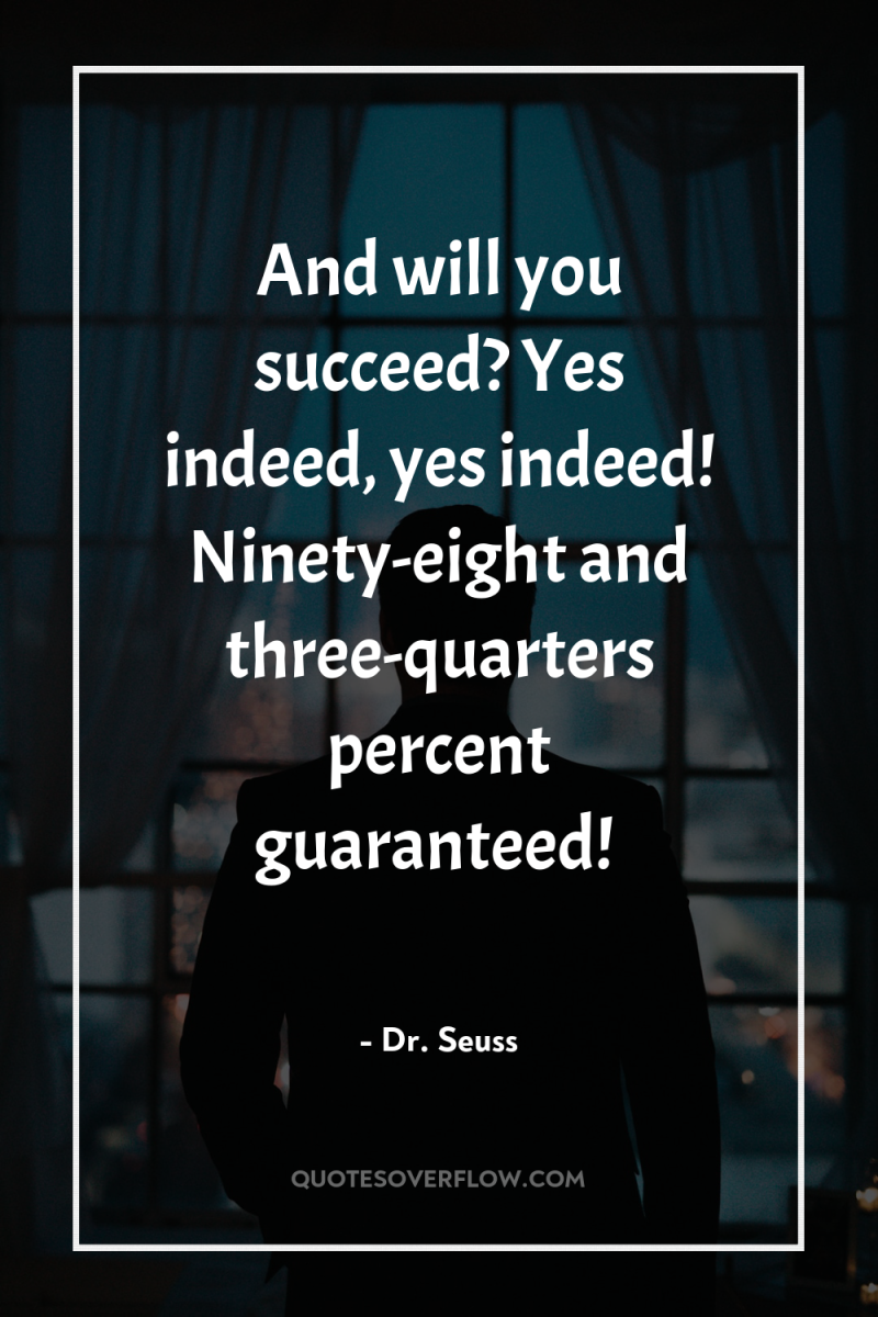 And will you succeed? Yes indeed, yes indeed! Ninety-eight and...
