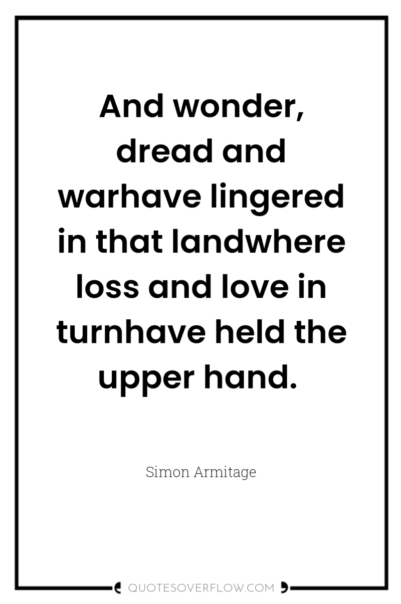And wonder, dread and warhave lingered in that landwhere loss...