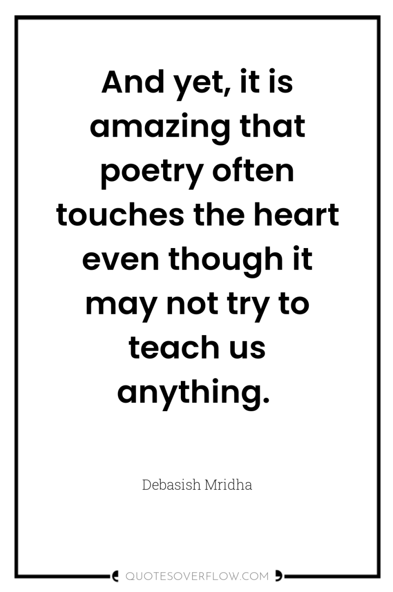 And yet, it is amazing that poetry often touches the...