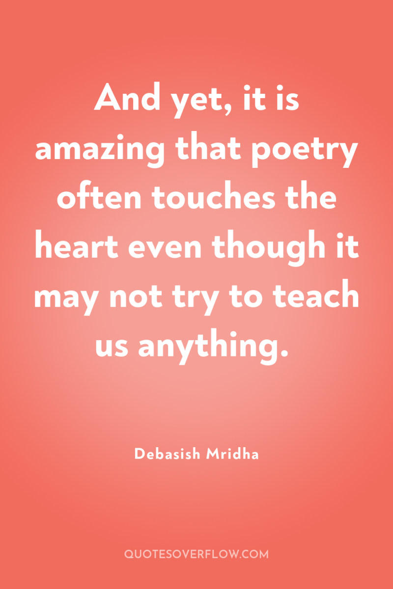 And yet, it is amazing that poetry often touches the...