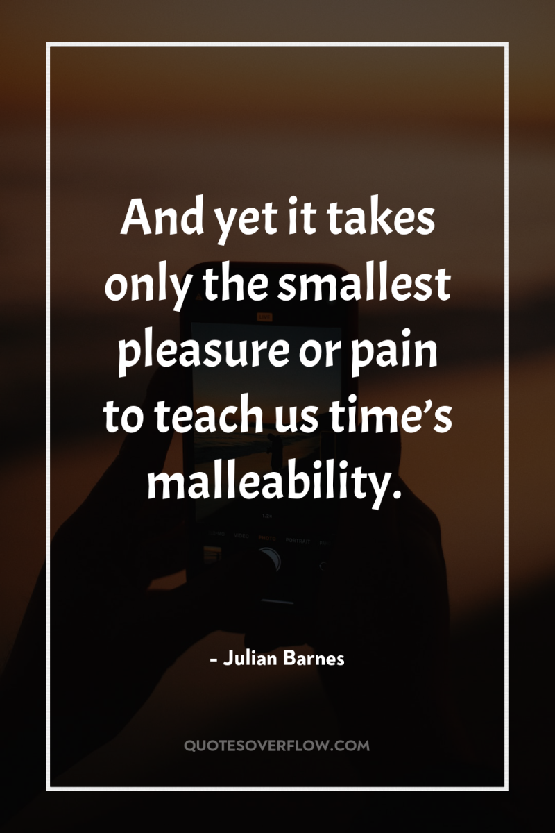 And yet it takes only the smallest pleasure or pain...