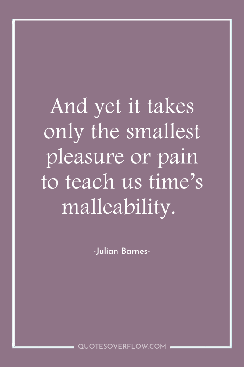 And yet it takes only the smallest pleasure or pain...