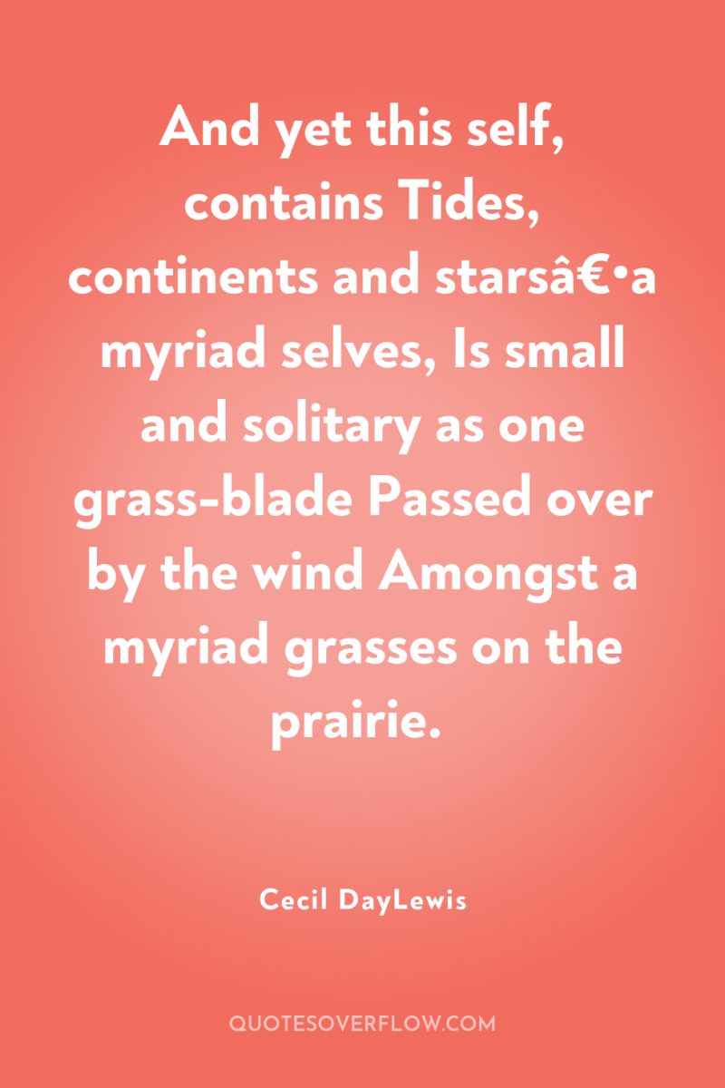 And yet this self, contains Tides, continents and starsâ€•a myriad...