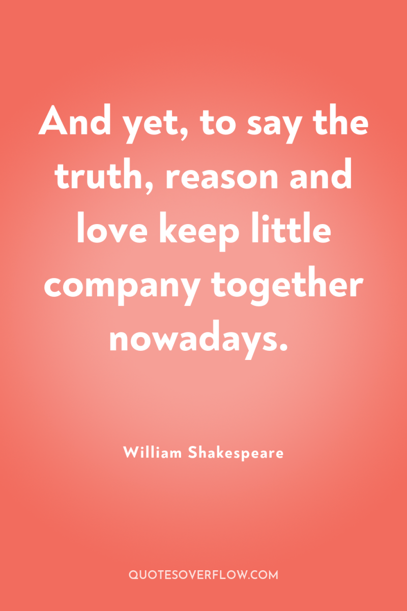 And yet, to say the truth, reason and love keep...