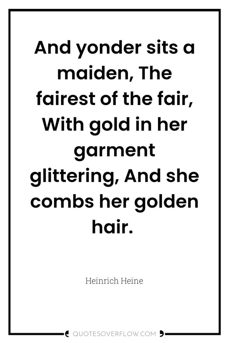And yonder sits a maiden, The fairest of the fair,...