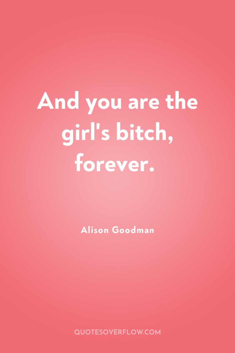 And you are the girl's bitch, forever. 