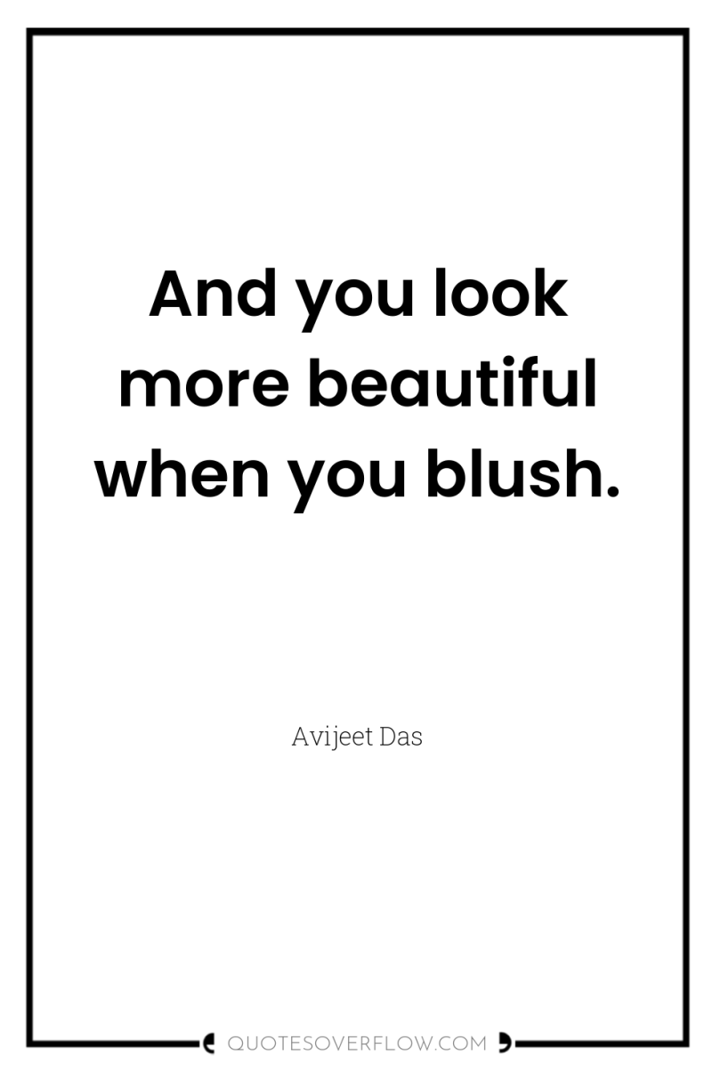 And you look more beautiful when you blush. 