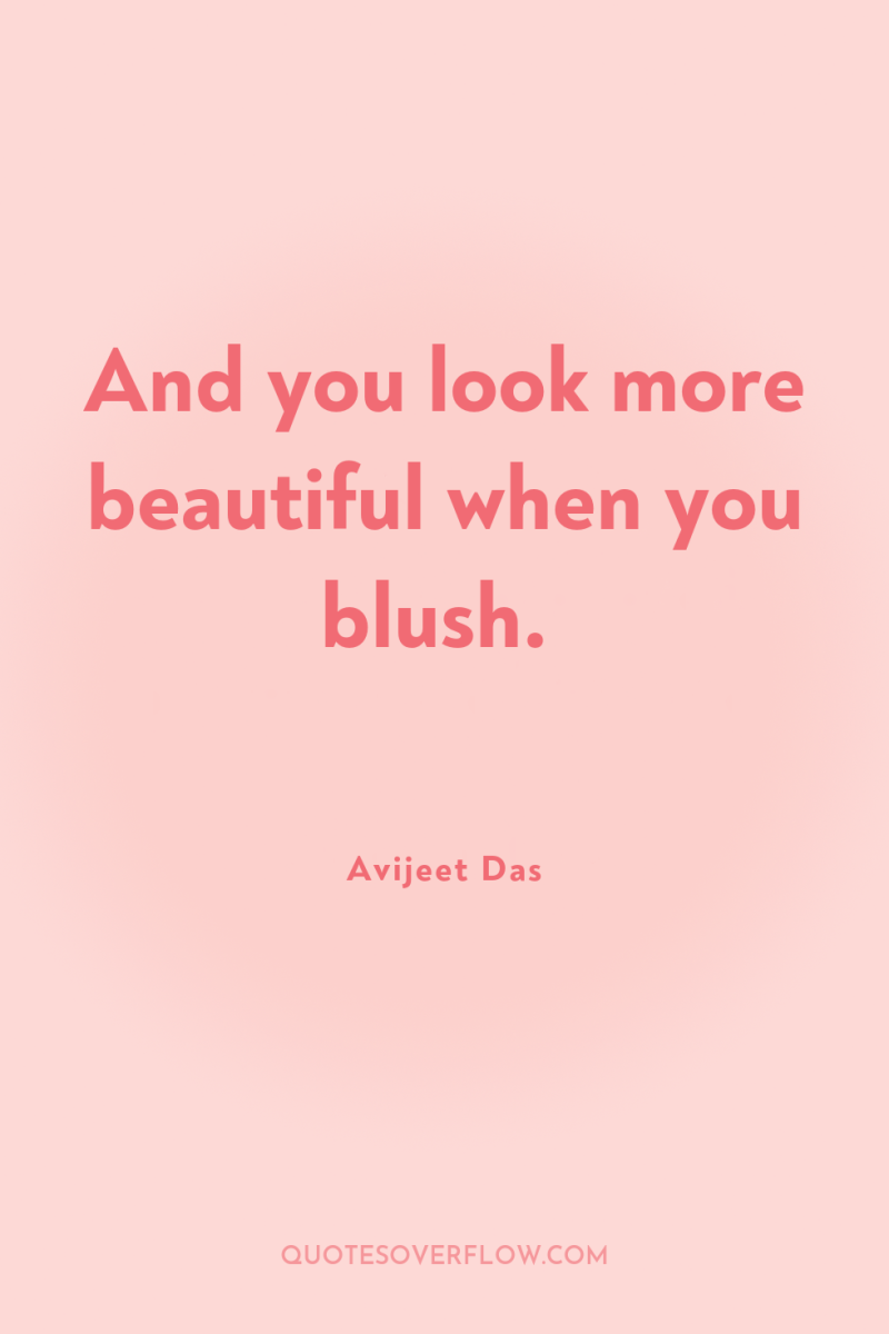 And you look more beautiful when you blush. 