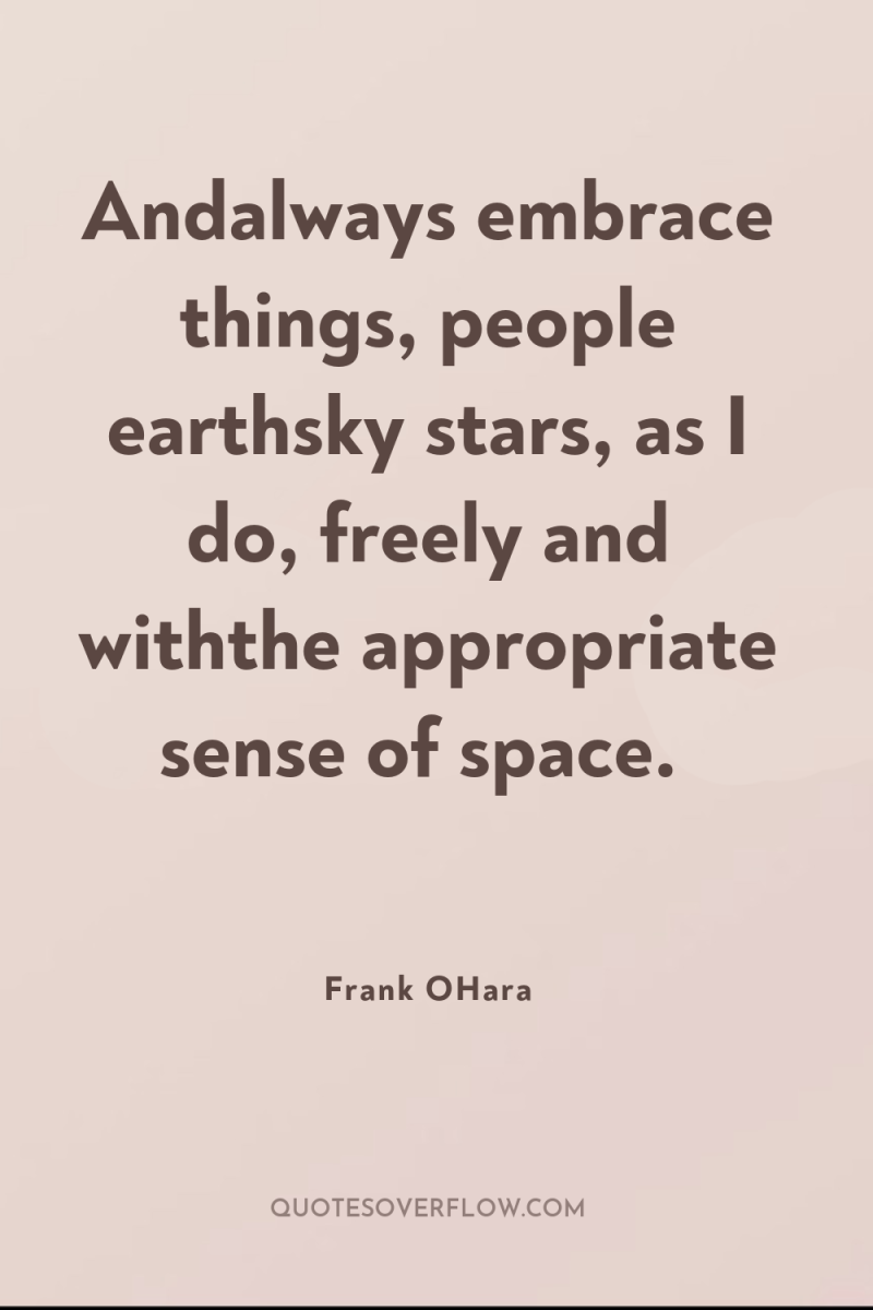 Andalways embrace things, people earthsky stars, as I do, freely...