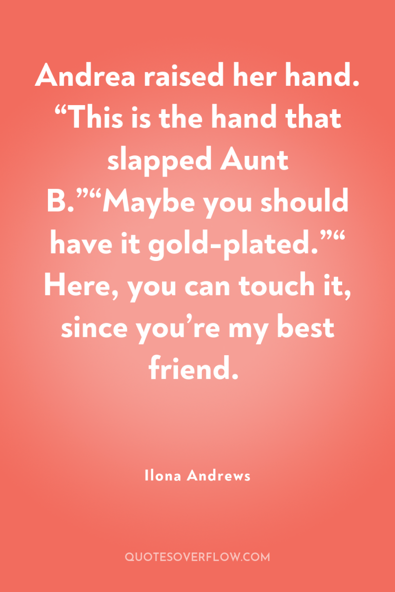 Andrea raised her hand. “This is the hand that slapped...