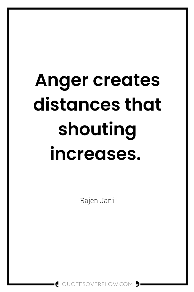 Anger creates distances that shouting increases. 