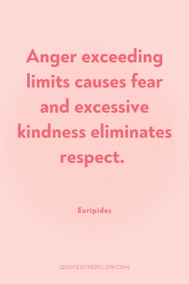Anger exceeding limits causes fear and excessive kindness eliminates respect. 