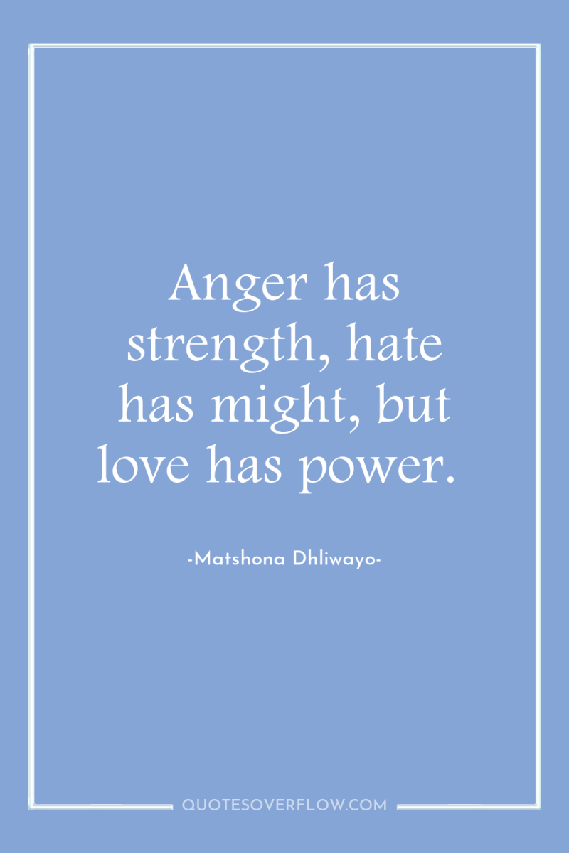 Anger has strength, hate has might, but love has power. 