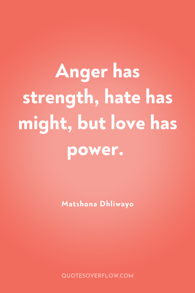 Anger has strength, hate has might, but love has power. 