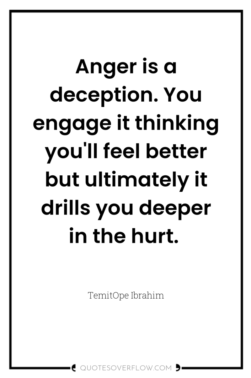 Anger is a deception. You engage it thinking you'll feel...