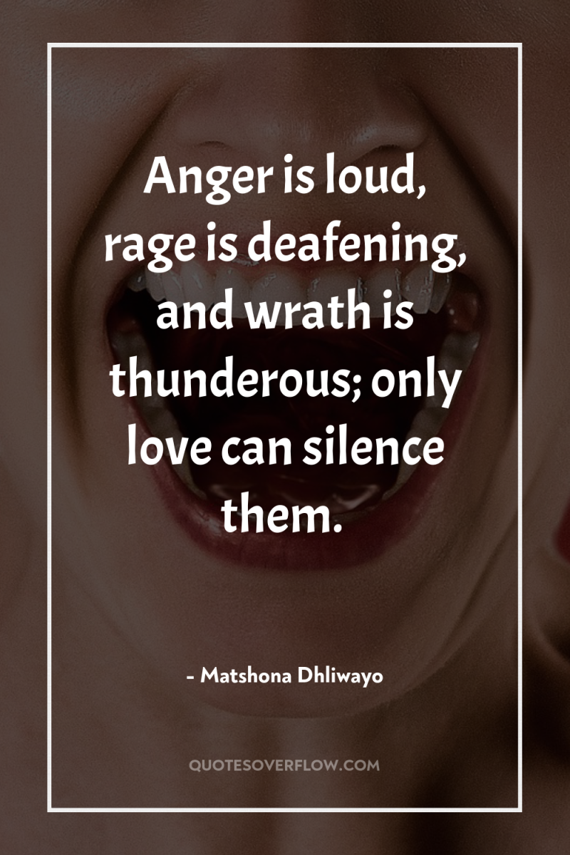 Anger is loud, rage is deafening, and wrath is thunderous;...