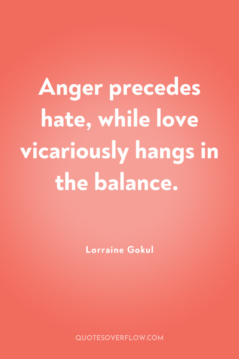 Anger precedes hate, while love vicariously hangs in the balance. 