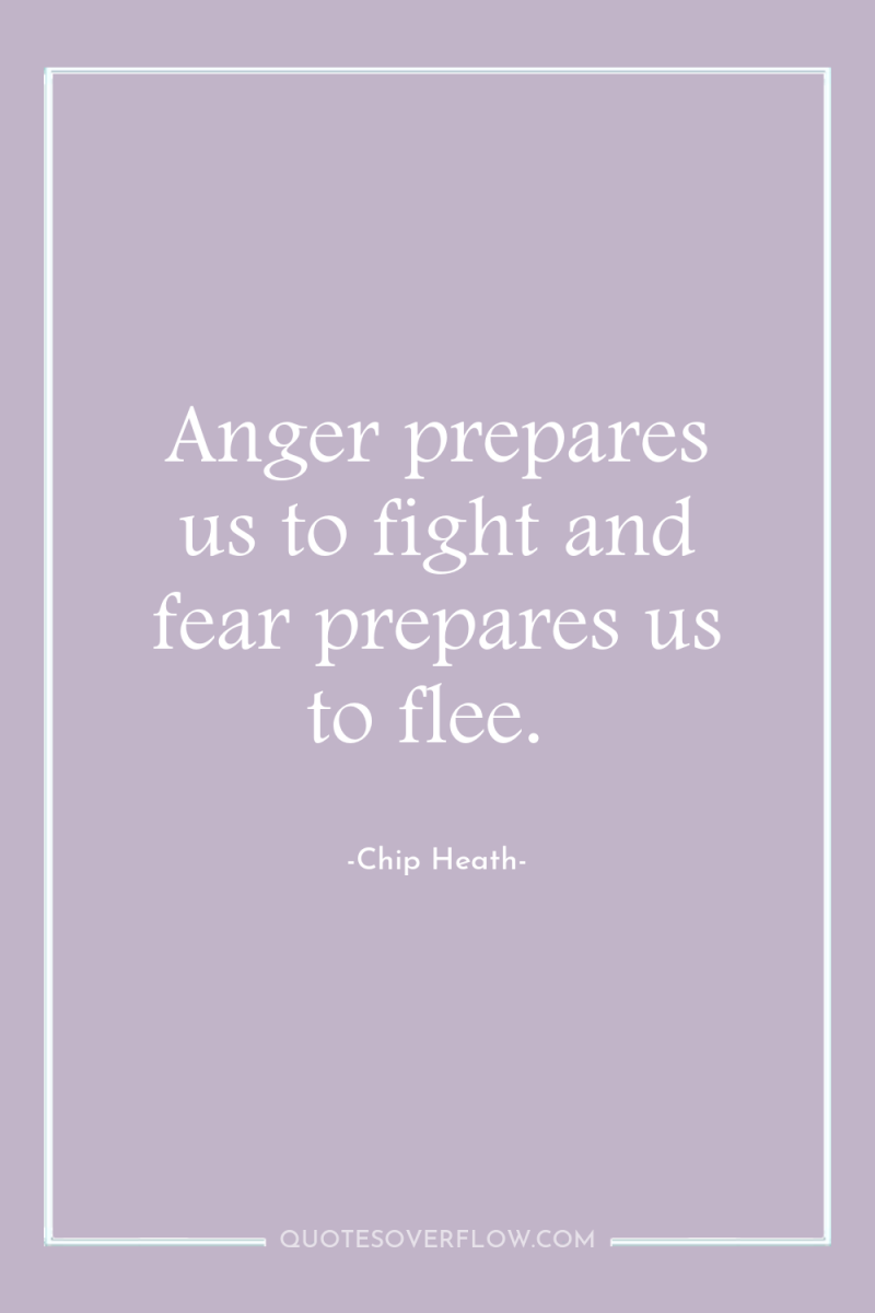 Anger prepares us to fight and fear prepares us to...