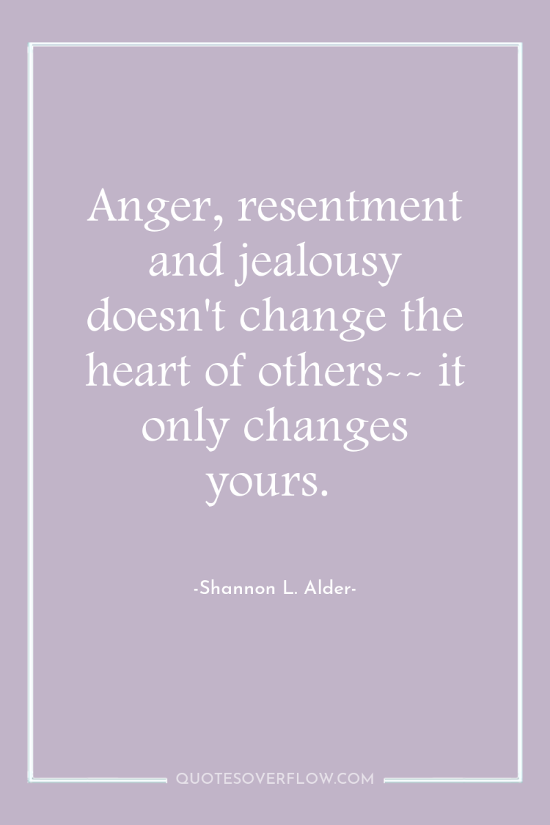 Anger, resentment and jealousy doesn't change the heart of others--...