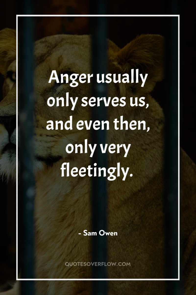 Anger usually only serves us, and even then, only very...