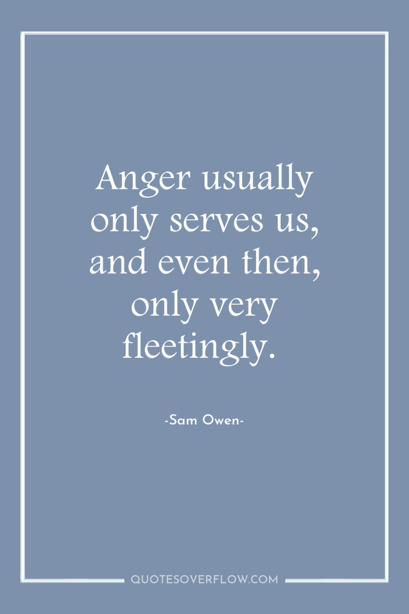 Anger usually only serves us, and even then, only very...
