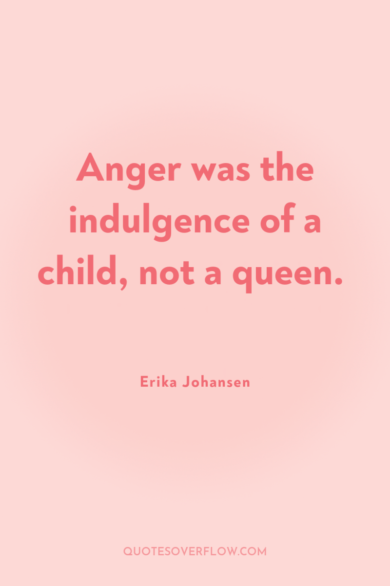 Anger was the indulgence of a child, not a queen. 