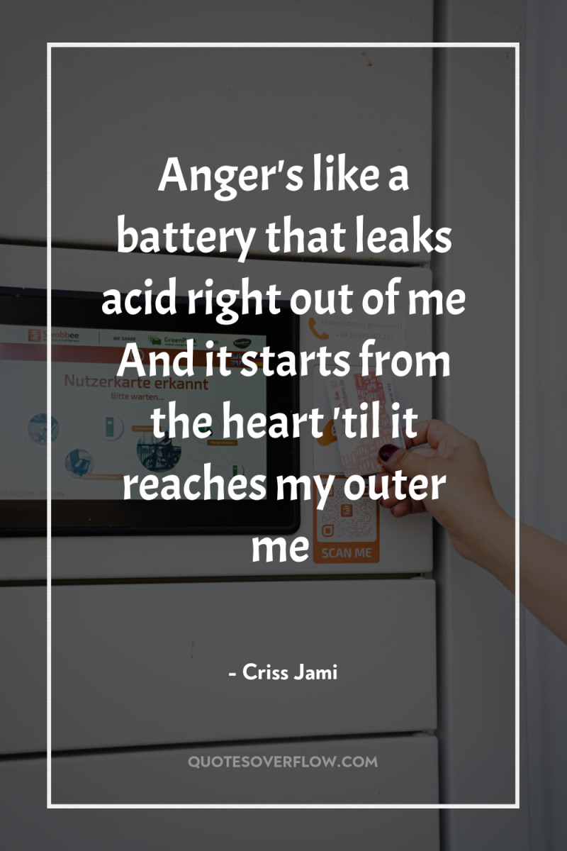 Anger's like a battery that leaks acid right out of...