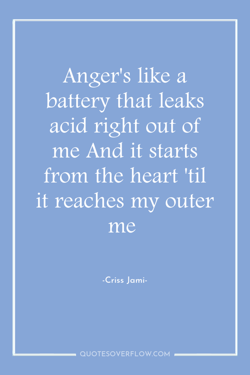 Anger's like a battery that leaks acid right out of...