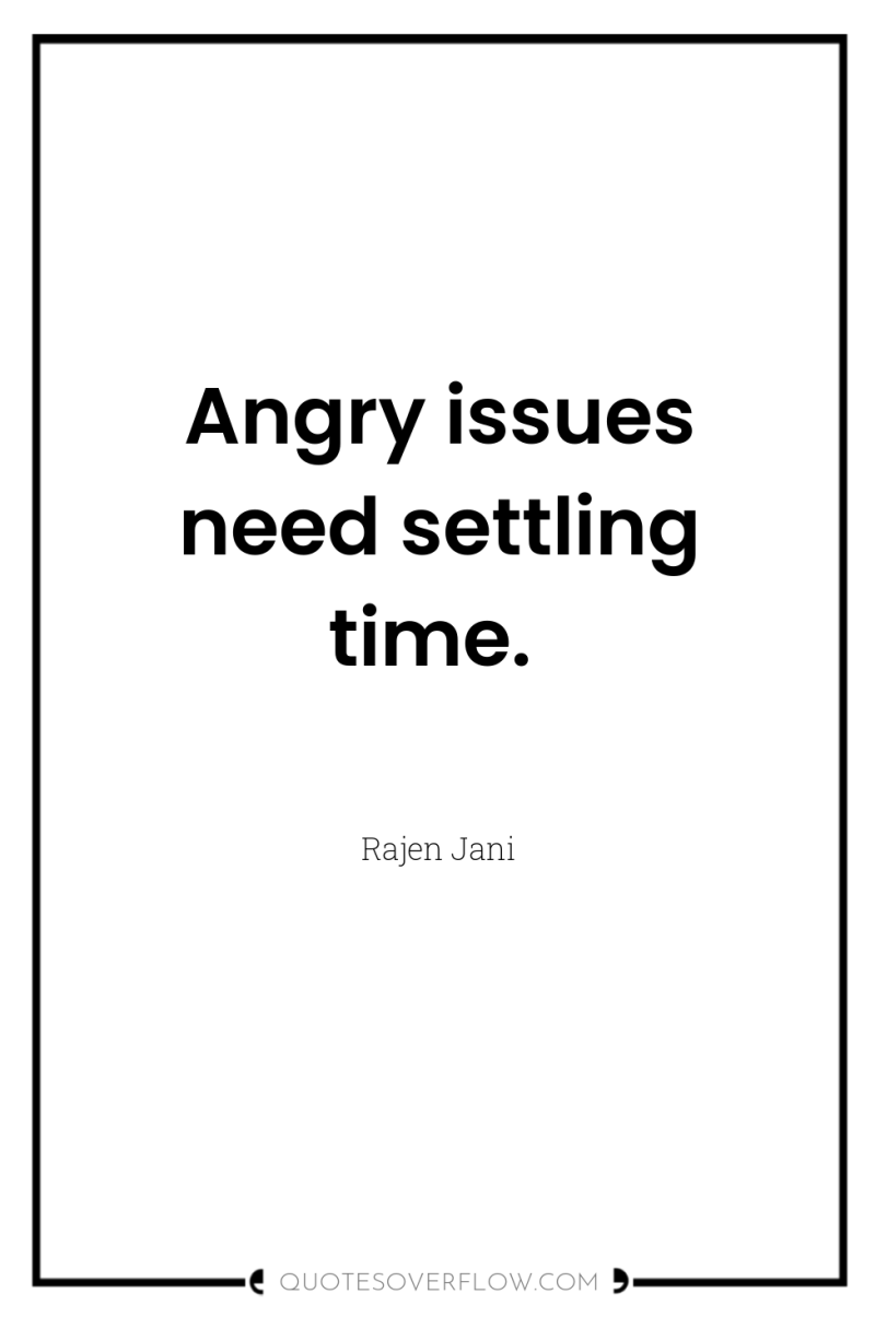 Angry issues need settling time. 