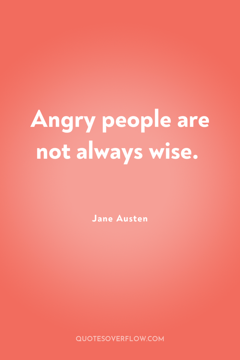 Angry people are not always wise. 