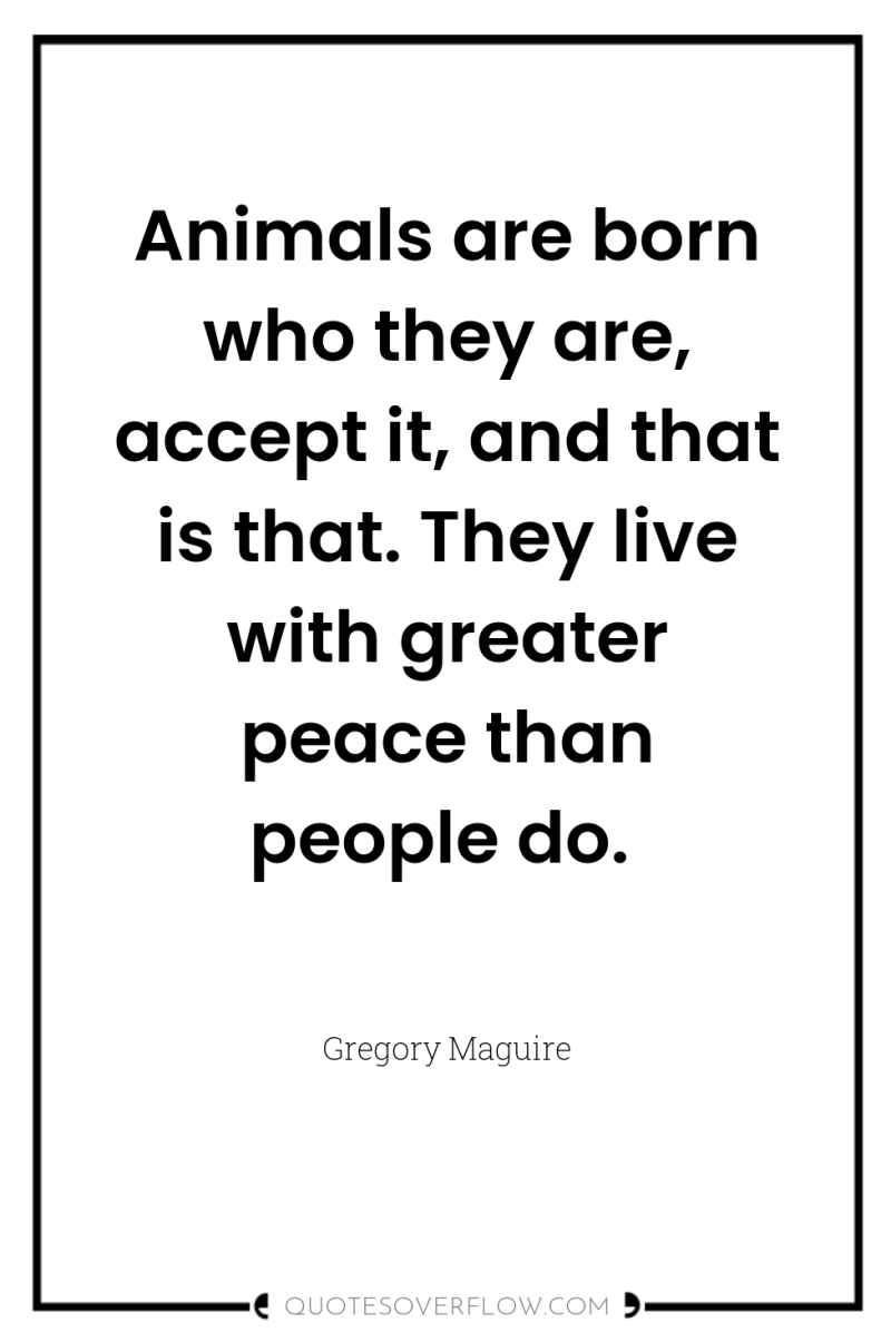 Animals are born who they are, accept it, and that...