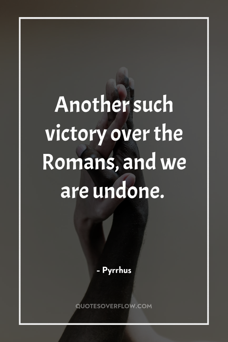Another such victory over the Romans, and we are undone. 
