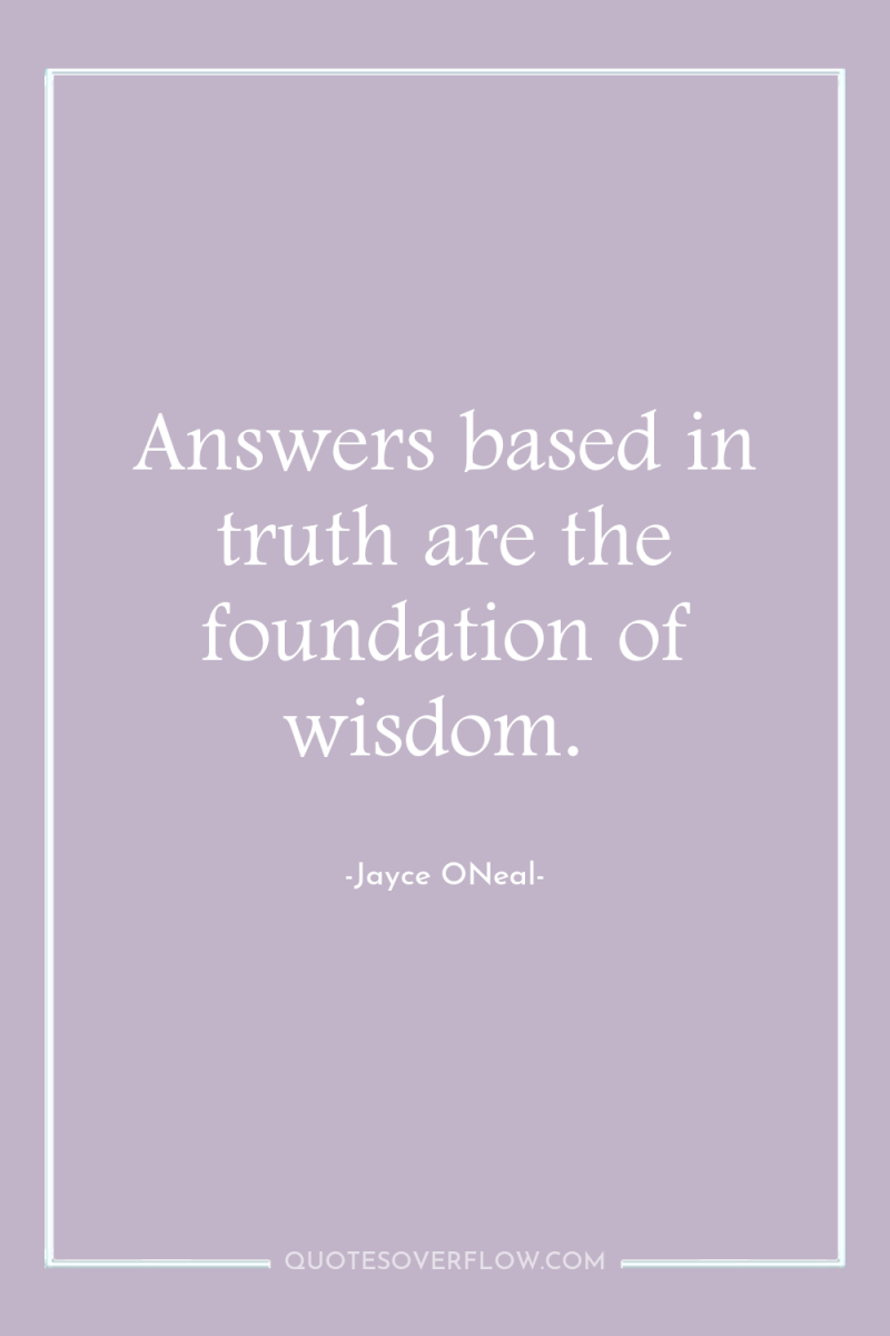 Answers based in truth are the foundation of wisdom. 