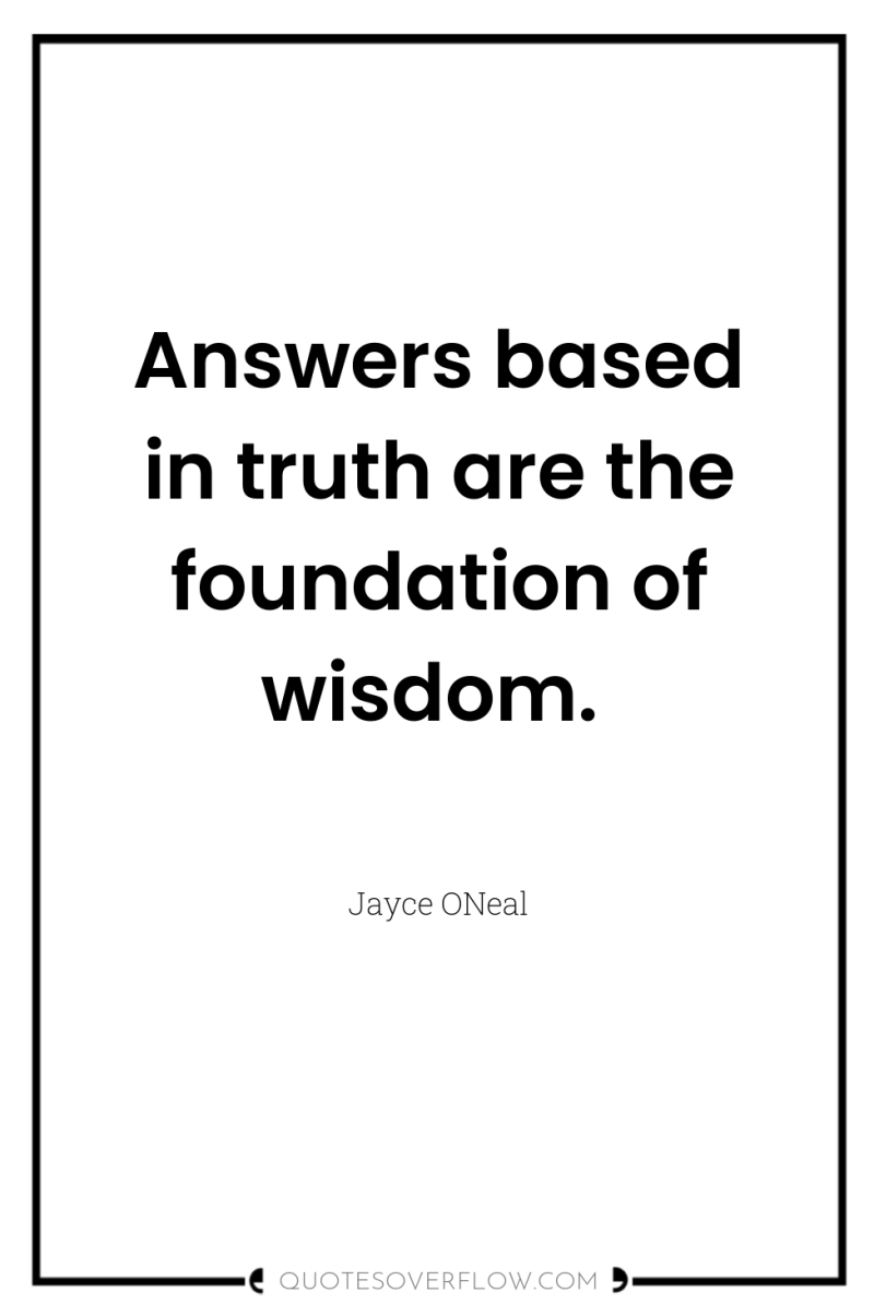 Answers based in truth are the foundation of wisdom. 
