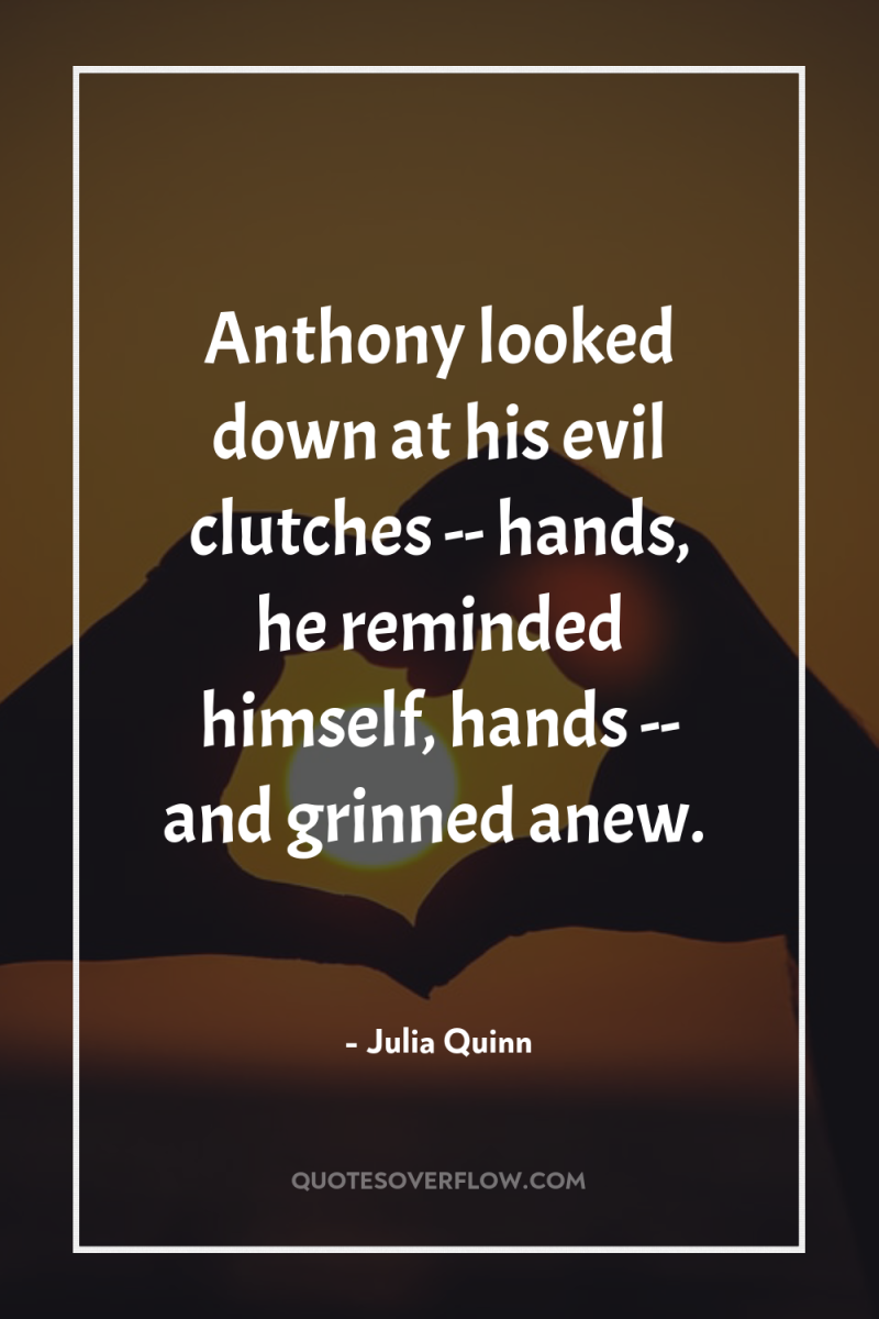 Anthony looked down at his evil clutches -- hands, he...