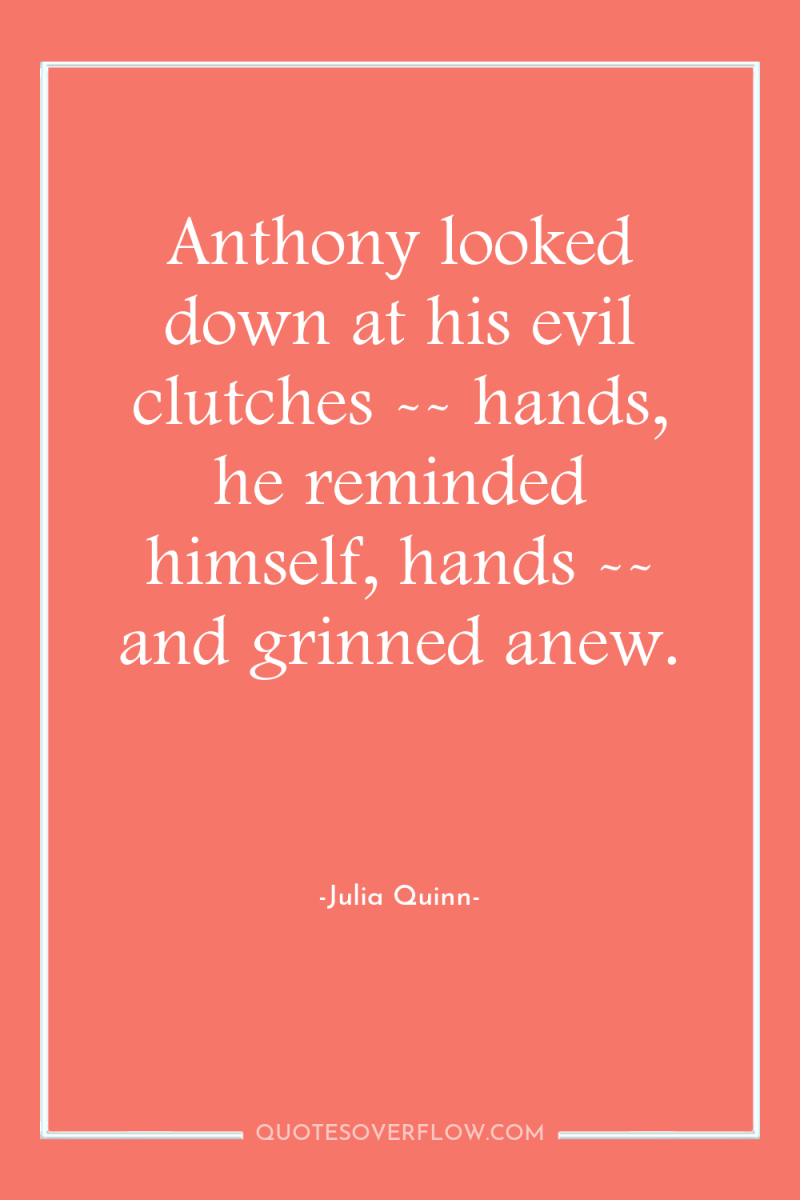 Anthony looked down at his evil clutches -- hands, he...