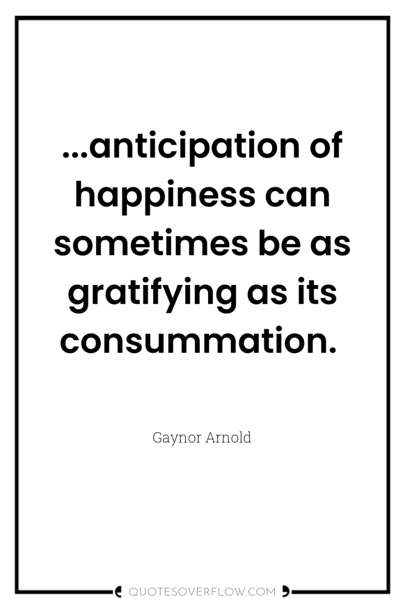...anticipation of happiness can sometimes be as gratifying as its...