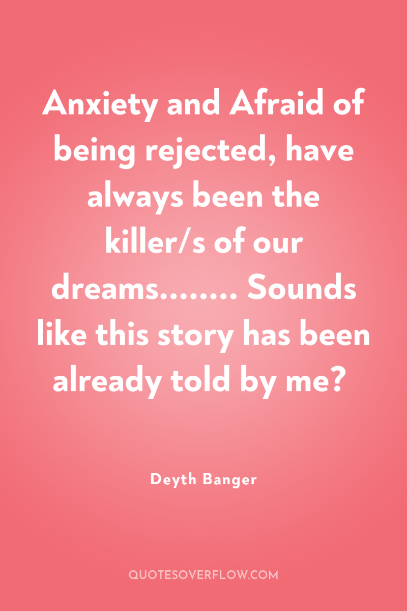 Anxiety and Afraid of being rejected, have always been the...